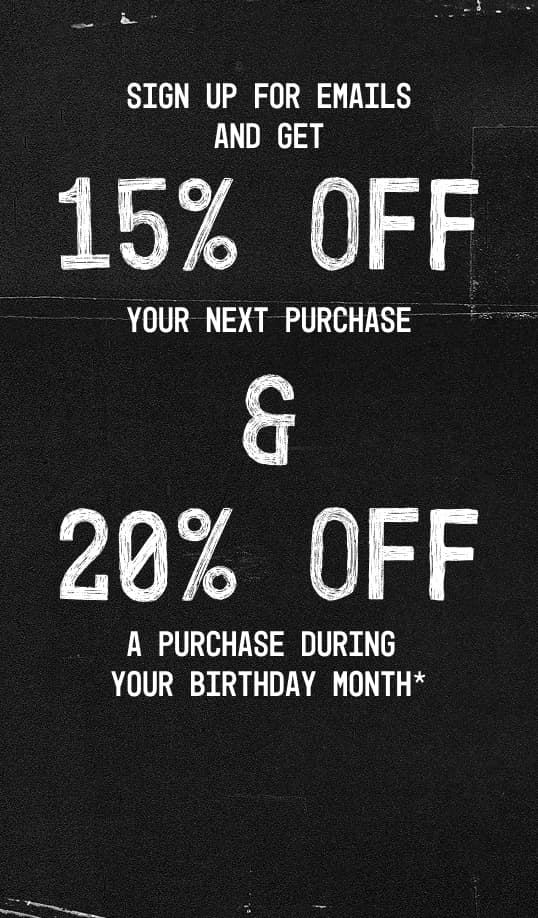 Sign up for emails to receive 15% off your next purchase and 20% off during your birthday month.
