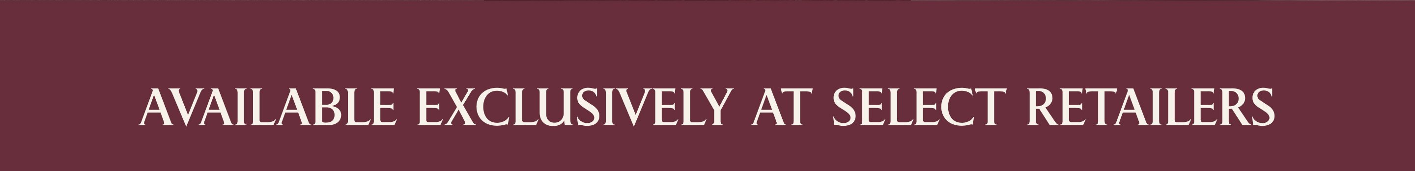 AVAILABLE EXCLUSIVELY AT SELECT RETAILERS