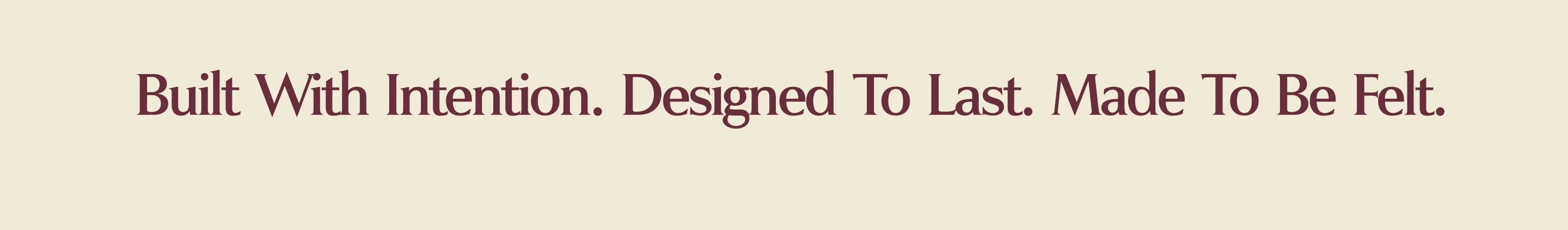 Built With Intention. Designed To Last. Made To Be Felt.