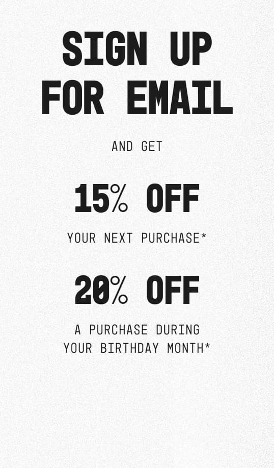 Sign up to receive 15% off your next purchase and 20% off during your birthday month